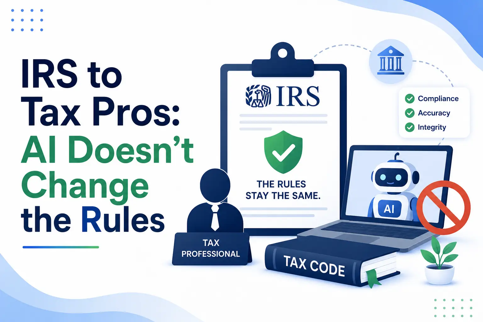 The IRS Just Told Tax Professionals: "AI Doesn't Change Your Rules." Here's What That Actually Means.